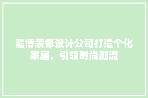 淄博装修设计公司打造个化家居，引领时尚潮流