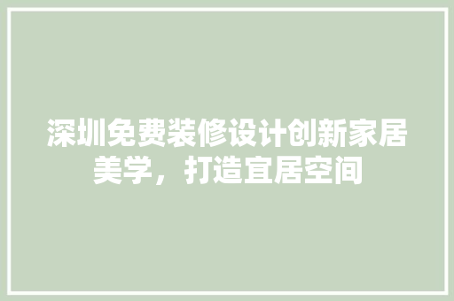 深圳免费装修设计创新家居美学，打造宜居空间