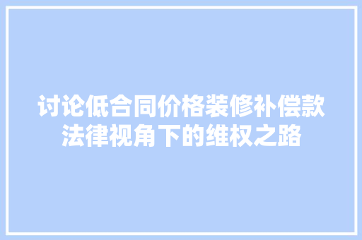 讨论低合同价格装修补偿款法律视角下的维权之路