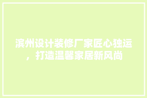 滨州设计装修厂家匠心独运，打造温馨家居新风尚
