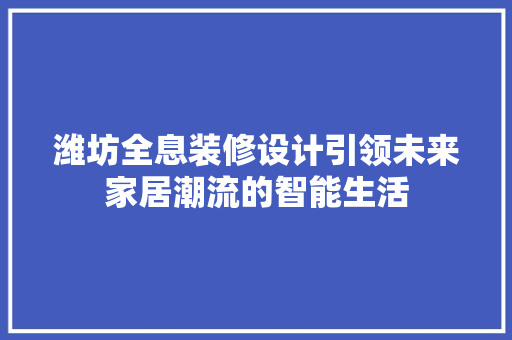 潍坊全息装修设计引领未来家居潮流的智能生活