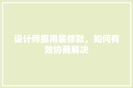 设计师挪用装修款，如何有效协商解决
