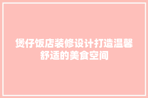 煲仔饭店装修设计打造温馨舒适的美食空间
