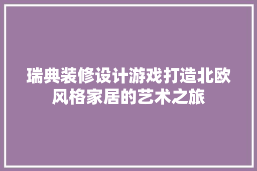 瑞典装修设计游戏打造北欧风格家居的艺术之旅