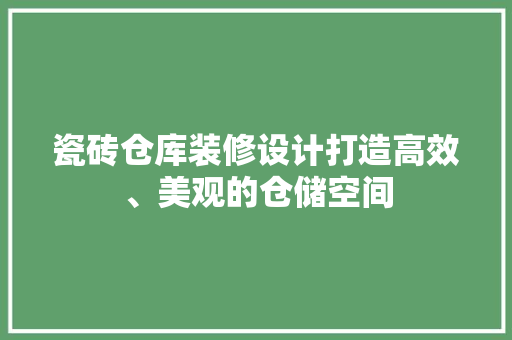 瓷砖仓库装修设计打造高效、美观的仓储空间