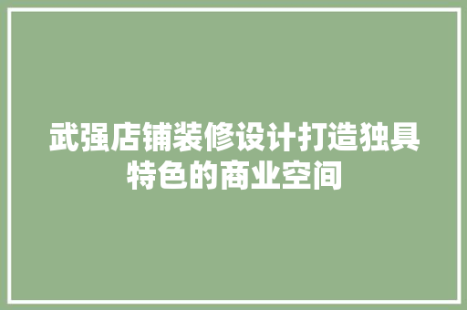 武强店铺装修设计打造独具特色的商业空间
