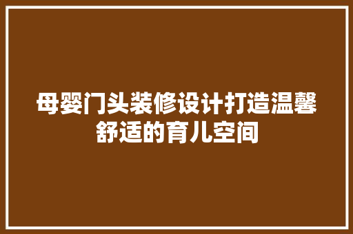 母婴门头装修设计打造温馨舒适的育儿空间  第1张
