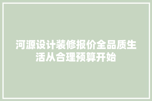 河源设计装修报价全品质生活从合理预算开始