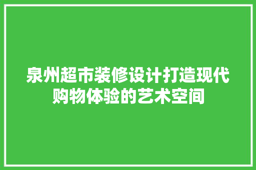 泉州超市装修设计打造现代购物体验的艺术空间