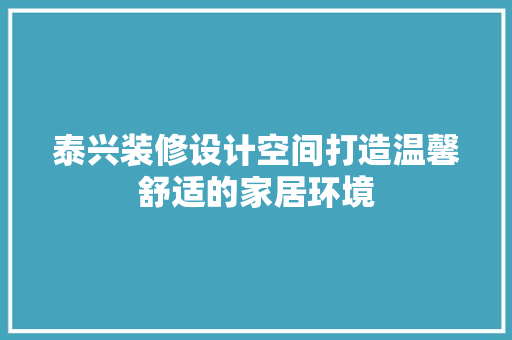 泰兴装修设计空间打造温馨舒适的家居环境