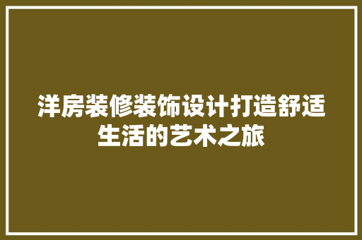 洋房装修装饰设计打造舒适生活的艺术之旅