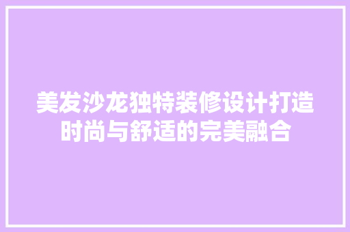 美发沙龙独特装修设计打造时尚与舒适的完美融合