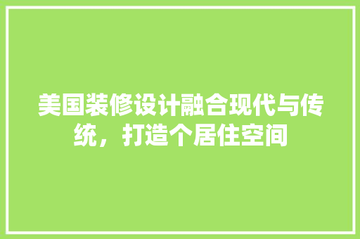 美国装修设计融合现代与传统，打造个居住空间