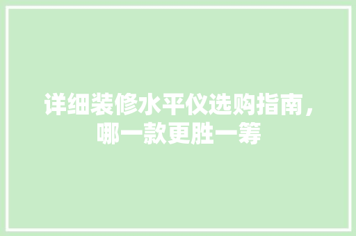 详细装修水平仪选购指南，哪一款更胜一筹
