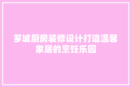 芗城厨房装修设计打造温馨家居的烹饪乐园  第1张
