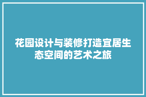 花园设计与装修打造宜居生态空间的艺术之旅