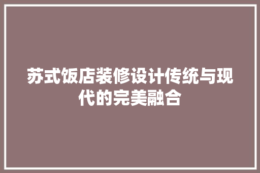 苏式饭店装修设计传统与现代的完美融合  第1张