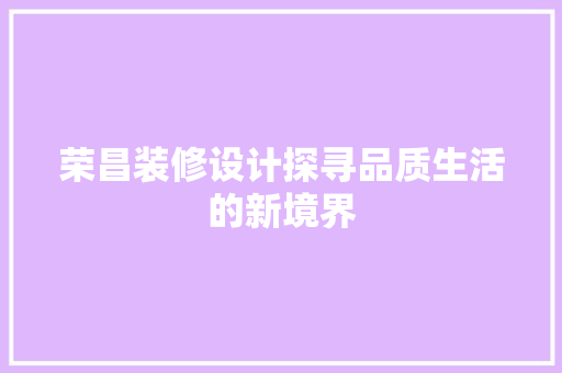 荣昌装修设计探寻品质生活的新境界