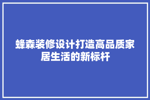 蜂森装修设计打造高品质家居生活的新标杆