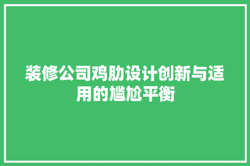 装修公司鸡肋设计创新与适用的尴尬平衡