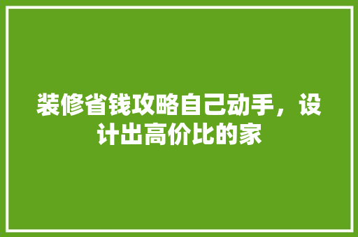 装修省钱攻略自己动手，设计出高价比的家