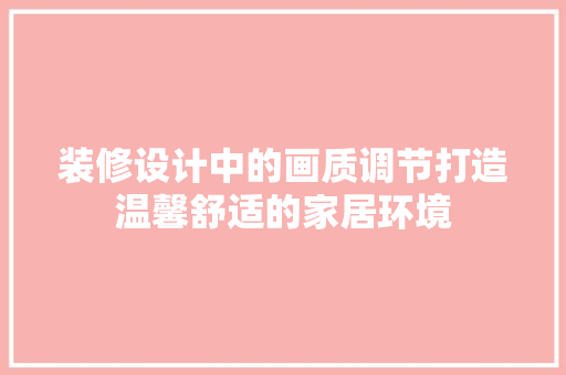 装修设计中的画质调节打造温馨舒适的家居环境