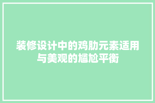 装修设计中的鸡肋元素适用与美观的尴尬平衡