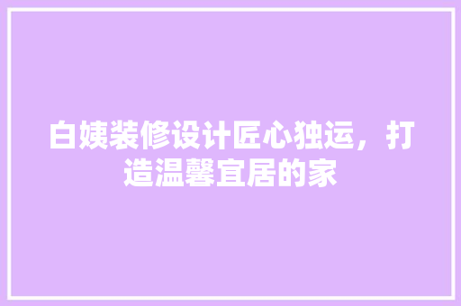 白姨装修设计匠心独运，打造温馨宜居的家  第1张