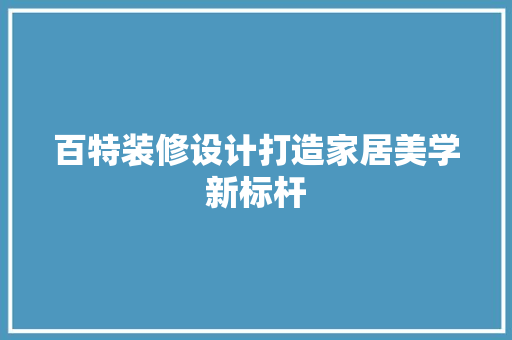 百特装修设计打造家居美学新标杆