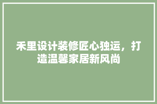 禾里设计装修匠心独运，打造温馨家居新风尚