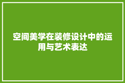 空间美学在装修设计中的运用与艺术表达