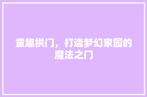 童趣拱门，打造梦幻家园的魔法之门
