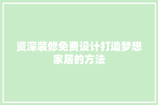 资深装修免费设计打造梦想家居的方法