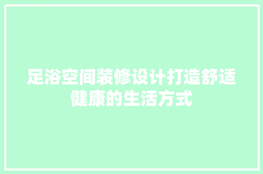 足浴空间装修设计打造舒适健康的生活方式
