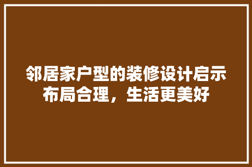 邻居家户型的装修设计启示布局合理，生活更美好