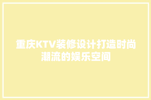 重庆KTV装修设计打造时尚潮流的娱乐空间