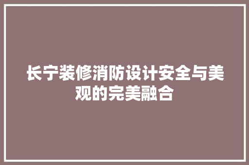 长宁装修消防设计安全与美观的完美融合