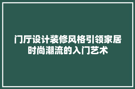 门厅设计装修风格引领家居时尚潮流的入门艺术
