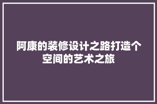 阿康的装修设计之路打造个空间的艺术之旅