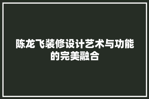 陈龙飞装修设计艺术与功能的完美融合