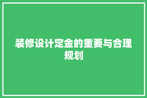 装修设计定金的重要与合理规划