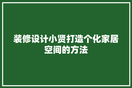 装修设计小贤打造个化家居空间的方法