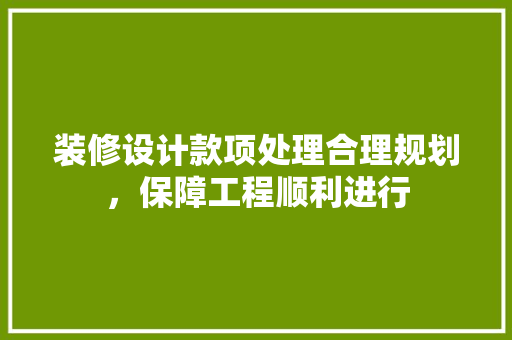 装修设计款项处理合理规划，保障工程顺利进行