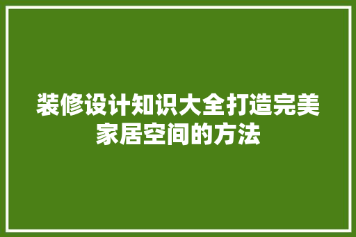 装修设计知识大全打造完美家居空间的方法