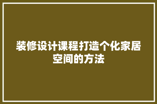 装修设计课程打造个化家居空间的方法