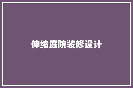 伸缩庭院装修设计