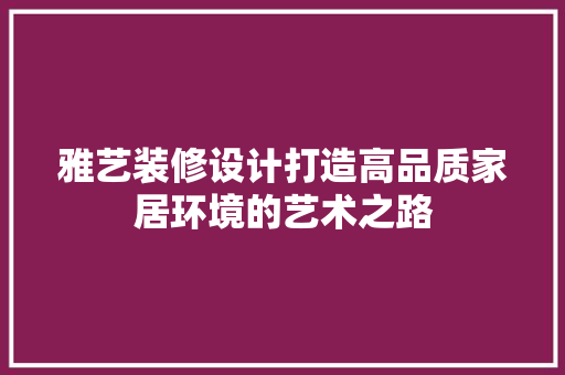 雅艺装修设计打造高品质家居环境的艺术之路