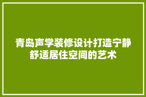 青岛声学装修设计打造宁静舒适居住空间的艺术