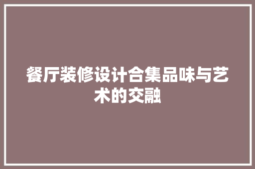 餐厅装修设计合集品味与艺术的交融