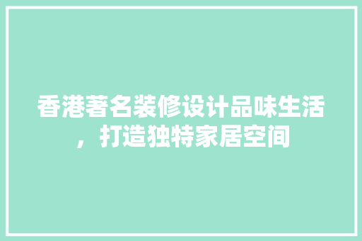 香港著名装修设计品味生活，打造独特家居空间  第1张